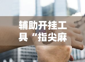 辅助开挂工具“指尖麻将开挂神器下载”开挂辅助脚本+详细开挂安装教程
