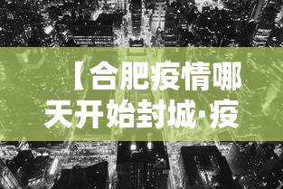 【合肥疫情哪天开始封城·疫情期间合肥什么时候封城的】 【合肥疫情哪天开始封城·疫情期间合肥什么时候封城的】
