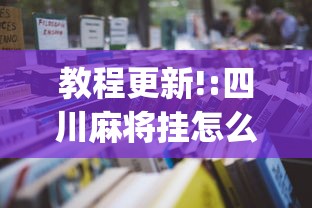 教程更新!:四川麻将挂怎么开	”(详细透视教程)