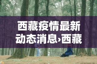 西藏疫情最新动态消息›西藏疫情最新官方消息 西藏疫情最新动态消息›西藏疫情最新官方消息