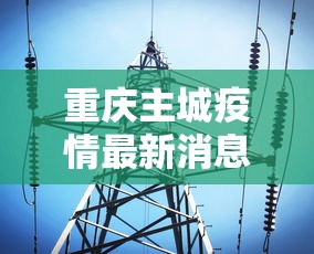 重庆主城疫情最新消息—(重庆主城区疫情) 重庆主城疫情最新消息—(重庆主城区疫情)