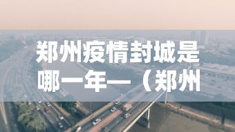 郑州疫情封城是哪一年—（郑州疫情封城是真的吗）