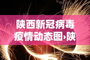 陕西新冠病毒疫情动态图›陕西新冠病毒疫情通报