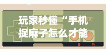 玩家秒懂“手机捉麻子怎么才能赢”(助赢详细开挂教程)
