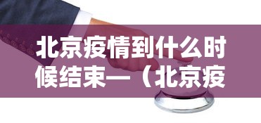 北京疫情到什么时候结束—（北京疫情啥时候能过去 最新消息）