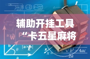 辅助开挂工具“卡五星麻将到底有没有挂透视辅助”(详细开挂教程)