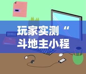 玩家实测“斗地主小程序源码最新版更新内容”通用版下载教程！