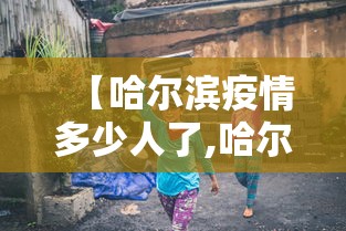 【哈尔滨疫情多少人了,哈尔滨新冠疫情多少例】