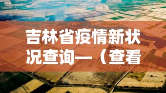 吉林省疫情新状况查询—（查看吉林省疫情）