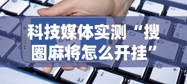 科技媒体实测“搜圈麻将怎么开挂”详细分享装挂步骤教程