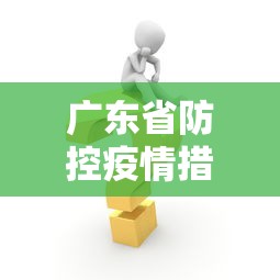 广东省防控疫情措施—（广东省疫情防控指引最新版）