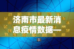 济南市最新消息疫情数据—(济南市役情最新消息) 济南市最新消息疫情数据—(济南市役情最新消息)