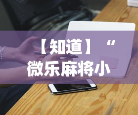【知道】“微乐麻将小程序万能开挂器”(必胜开挂神器)