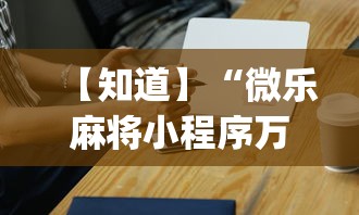 【知道】“微乐麻将小程序万能开挂器”(必胜开挂神器)