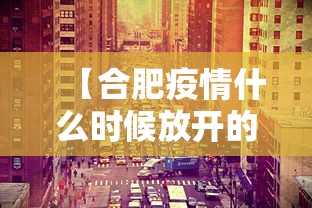 【合肥疫情什么时候放开的,合肥疫情啥时候结束】