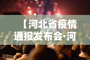 【河北省疫情通报发布会·河北省疫情发布会最新消息今天】 【河北省疫情通报发布会·河北省疫情发布会最新消息今天】