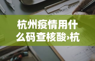 杭州疫情用什么码查核酸›杭州查什么健康码