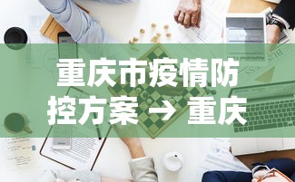 重庆市疫情防控方案 → 重庆市疫情防控工作指南 重庆市疫情防控方案 → 重庆市疫情防控工作指南