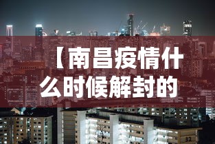 【南昌疫情什么时候解封的·南昌疫情是什么时候结束】 【南昌疫情什么时候解封的·南昌疫情是什么时候结束】