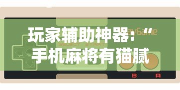 玩家辅助神器:“手机麻将有猫腻吗	”详细辅助透视