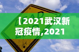 【2021武汉新冠疫情,2021武汉新冠肺炎最新消息】 【2021武汉新冠疫情,2021武汉新冠肺炎最新消息】