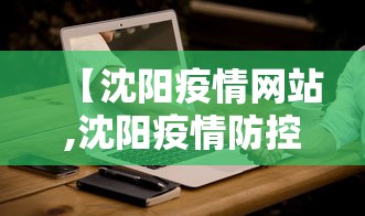 【沈阳疫情网站,沈阳疫情防控网】 【沈阳疫情网站,沈阳疫情防控网】