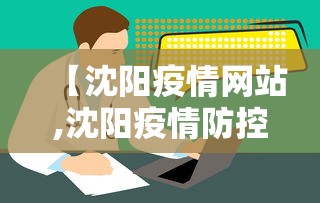 【沈阳疫情网站,沈阳疫情防控网】 【沈阳疫情网站,沈阳疫情防控网】