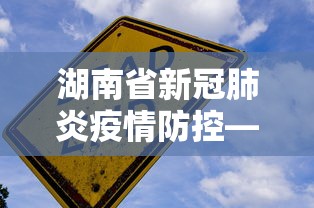 湖南省新冠肺炎疫情防控—(湖南省新冠肺炎疫情防控指挥部) 湖南省新冠肺炎疫情防控—(湖南省新冠肺炎疫情防控指挥部)
