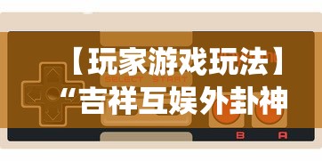 【玩家游戏玩法】“吉祥互娱外卦神”(详细透视教程)-