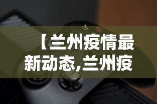 【兰州疫情最新动态,兰州疫情最新消息今天 新闻】 【兰州疫情最新动态,兰州疫情最新消息今天 新闻】