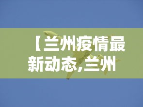 【兰州疫情最新动态,兰州疫情最新消息今天 新闻】 【兰州疫情最新动态,兰州疫情最新消息今天 新闻】