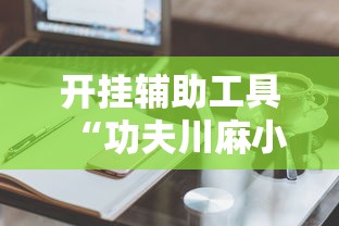 开挂辅助工具“功夫川麻小程序万能开挂器”科技辅助神器手机版