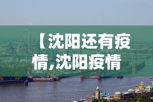 【沈阳还有疫情,沈阳疫情有新增的吗】 【沈阳还有疫情,沈阳疫情有新增的吗】