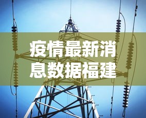 疫情最新消息数据福建:疫情最新数据消息 福建 疫情最新消息数据福建:疫情最新数据消息 福建