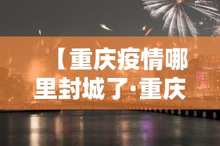 【重庆疫情哪里封城了·重庆哪些地方封城了?】