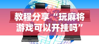 教程分享“玩麻将游戏可以开挂吗”开挂科技辅助神器手机