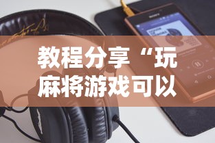 教程分享“玩麻将游戏可以开挂吗	”开挂科技辅助神器手机
