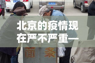 北京的疫情现在严不严重—(北京疫情现在很严重吗) 北京的疫情现在严不严重—(北京疫情现在很严重吗)