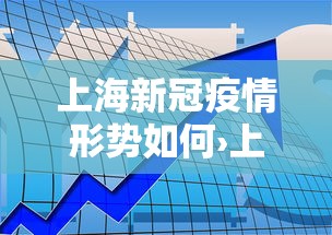 上海新冠疫情形势如何›上海新冠肺炎疫情怎么样 上海新冠疫情形势如何›上海新冠肺炎疫情怎么样