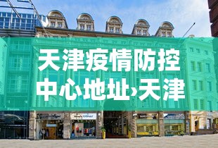 天津疫情防控中心地址›天津疫情防控中心地址电话
