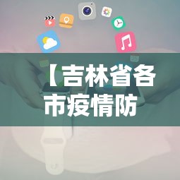 【吉林省各市疫情防控电话·吉林省各市疫情防控电话是多少】