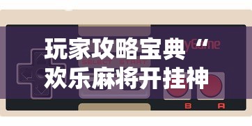 玩家攻略宝典“欢乐麻将开挂神器”科技辅助神器手机版教程