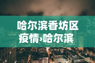 哈尔滨香坊区疫情›哈尔滨 香坊区 疫情