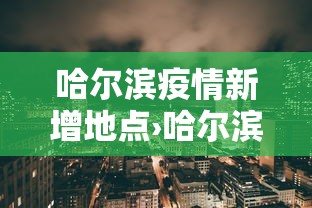 哈尔滨疫情新增地点›哈尔滨疫情新增地点查询 哈尔滨疫情新增地点›哈尔滨疫情新增地点查询