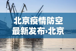 北京疫情防空最新发布›北京疫情防控最新进展