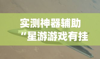 实测神器辅助“星游游戏有挂吗”(透视)开挂详细教程