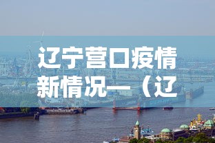 辽宁营口疫情新情况—(辽宁营口疫情最新进展) 辽宁营口疫情新情况—(辽宁营口疫情最新进展)
