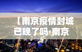 【南京疫情封城已晚了吗·南京疫情封城一般多长时间】 【南京疫情封城已晚了吗·南京疫情封城一般多长时间】