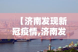 【济南发现新冠疫情,济南发现新冠病毒】 【济南发现新冠疫情,济南发现新冠病毒】