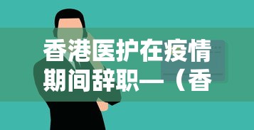 香港医护在疫情期间辞职—（香港医生护士集体辞职）